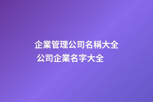 企業管理公司名稱大全 公司企業名字大全-第1張-公司起名-玄機派